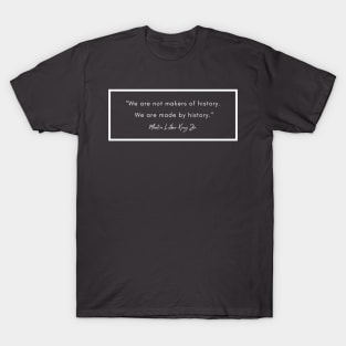 Quote: Martin Luther King Jr. "We are not makers of history..." T-Shirt